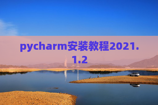 pycharm安装教程2021.1.2 pycharm安装教程2021.1.2